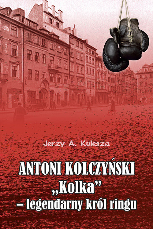 okładka Antoni Kolczyński „Kolka” - legendarny król ringu książka | Kulesza Jerzy