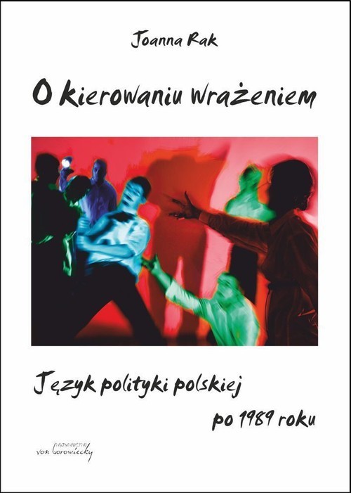 okładka O kierowaniu wrażeniem Język polityki polskiej po 1989 roku książka | Joanna Rak