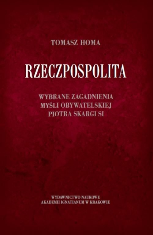 okładka Rzeczpospolita Wybrane zagadnienia myśli obywatelskiej Piotra Skargi SI książka | Tomasz Homa
