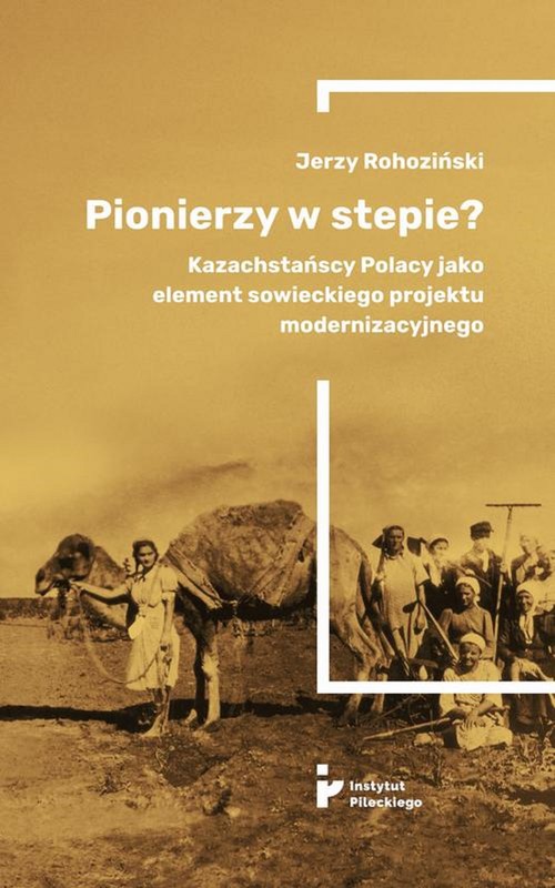 okładka Pionierzy w stepie? Kazachstańscy Polacy jako element sowieckiego projektu modernizacyjnego ebook | epub, mobi | Jerzy Rohoziński