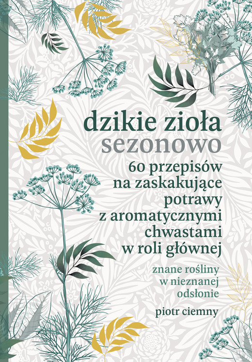 okładka Dzikie zioła sezonowo. 60 przepisów na zaskakujące potrawy z aromatycznymi chwastami w roli głównej ebook | epub, mobi | Piotr Ciemny