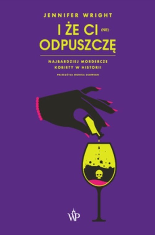 okładka I że ci (nie) odpuszczę Najbardziej mordercze kobiety w historii książka | Jennifer Wright