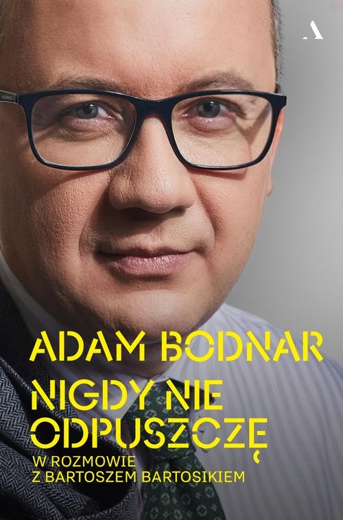 okładka Nigdy nie odpuszczę. Adam Bodnar w rozmowie z Bartoszem Bartosikiem książka | Adam Bodnar, Bartosz Bartosik