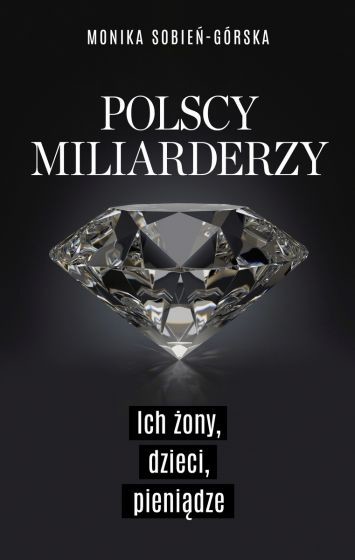 okładka Polscy miliarderzy. Ich żony, dzieci, pieniądze
 książka | Sobień-Górska Monika