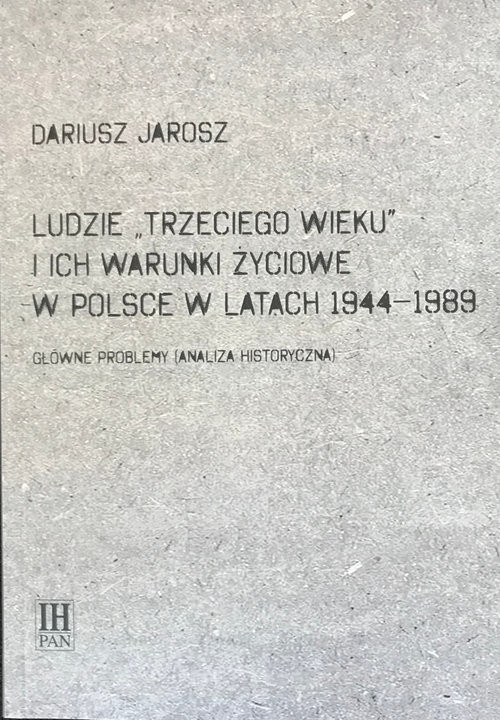 okładka Ludzie Trzeciego wieku i ich warunki życiowe w Polsce w latach 1944-1989 Główne problemy (analiza historyczna) książka | Dariusz Jarosz