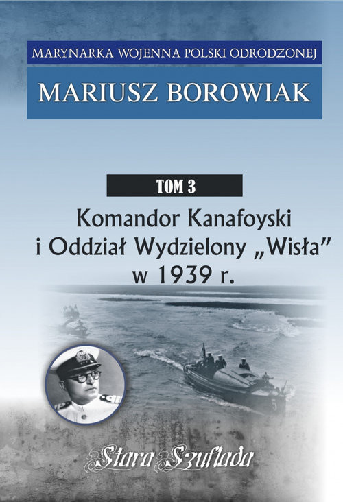 okładka Komandor Kanafoyski I Oddział Wydzielony Wisła w 1939 r. Tom 3 książka | Borowiak Mariusz
