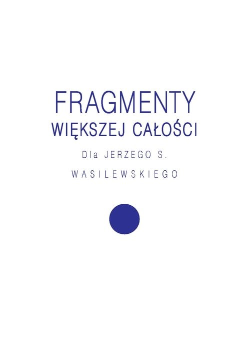 okładka Fragmenty większej całości Dla Jerzego S. Wasilewskiego książka