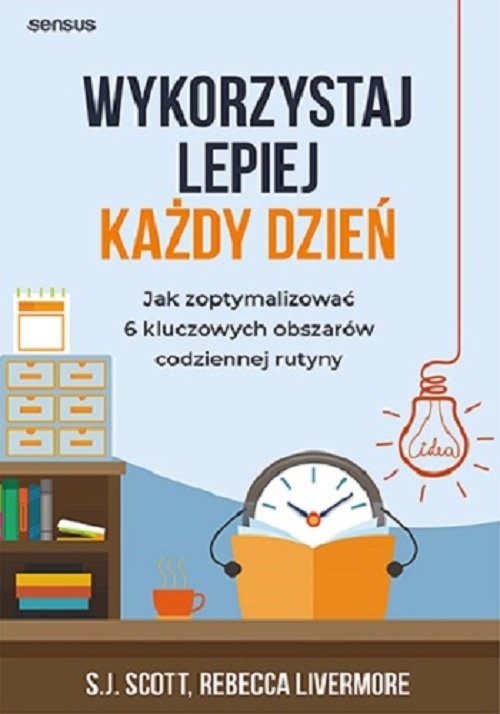 okładka Wykorzystaj lepiej każdy dzień. Jak zoptymalizować 6 kluczowych obszarów codziennej rutyny książka | Scott S.J., Livermore Rebecca