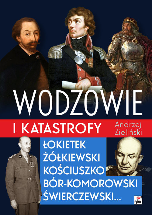 okładka Wodzowie i katastrofy Łokietek Żółkiewski Kościuszko, Bór-Komorowski, Świerczewski… książka | Andrzej Zieliński