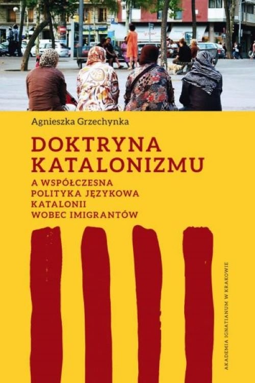 okładka Doktryna katalonizmu a współczesna polityka językowa Katalonii wobec imigrantów książka | Agnieszka Grzechynka