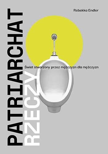 okładka Patriarchat rzeczy. Świat stworzony przez mężczyzn dla mężczyzn
 książka | Rebekka Endler