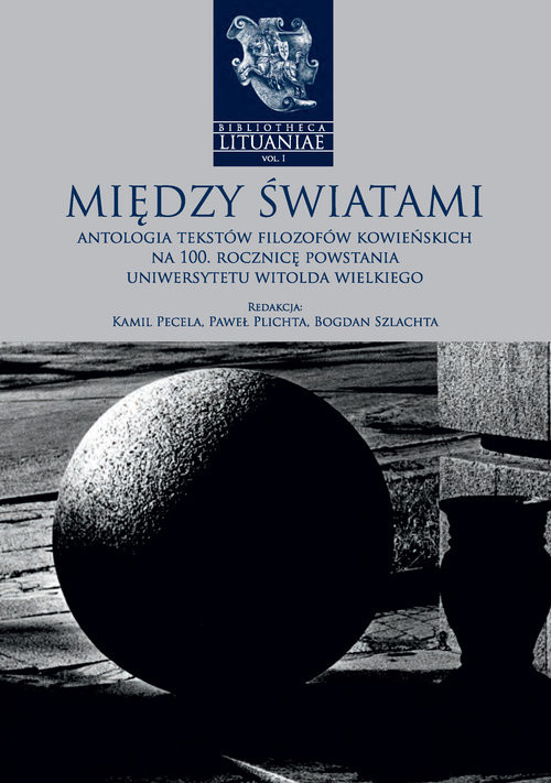 okładka Między światami Antologia tekstów filozofów kowieńskich na 100. rocznicę powstania Uniwersytetu Witolda Wielkiego książka | Kamil Pecela, Paweł Plichta, Bogdan Szlachta