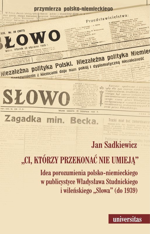 okładka "Ci, którzy przekonać nie umieją". Idea porozumienia polsko-niemieckiego w publicystyce Władysława Studnickiego i wileńskiego „Słowa” (do 1939) ebook | pdf | Jan Sadkiewicz
