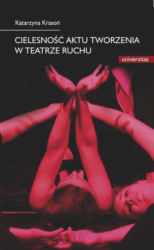 okładka Cielesność aktu tworzenia w teatrze ruchu. Integracja sztuki i edukacji w rozwoju i transgresji potencjału człowieka ebook | pdf | Krasoń Katarzyna