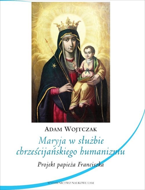 okładka Maryja w służbie chrześcijańskiego humanizmu. Projekt papieża Franciszka książka | Adam Wojtczak