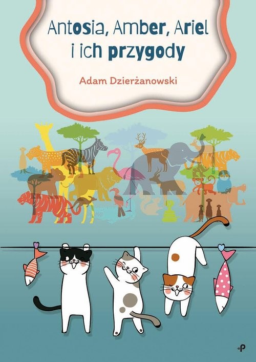 okładka Antosia, Amber, Ariel i ich przygody książka | Adam Dzierżanowski