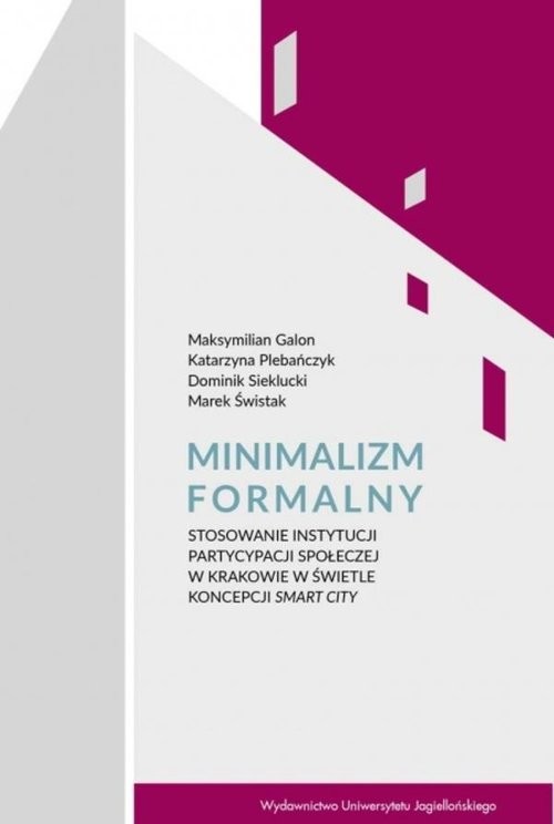 okładka Minimalizm formalny Stosowanie instytucji partycypacji społecznej w Krakowie w świetle koncepcji Smart City książka | Galon Maksymilian, Plebańczyk Katarzyna, Sieklucki Dominik, Świstak Marek
