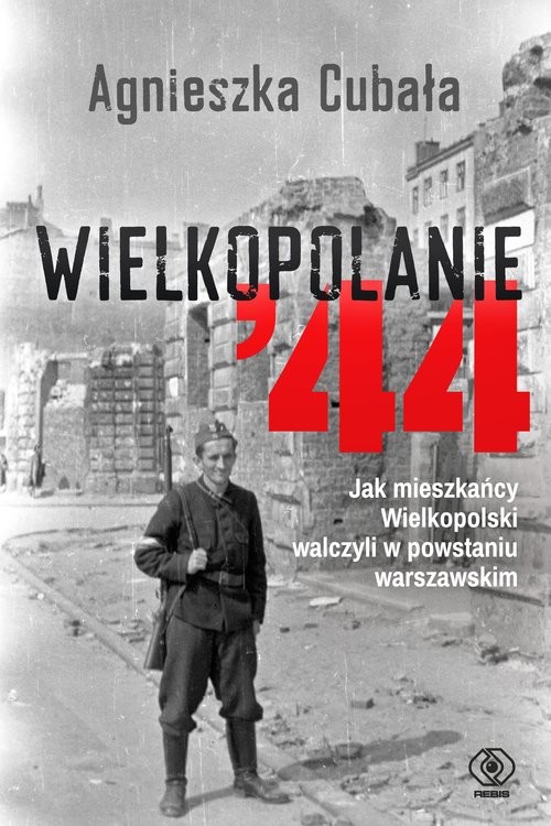 okładka Wielkopolanie ‘44 Jak mieszkańcy Wielkopolski walczyli w powstaniu warszawskim książka | Agnieszka Cubała