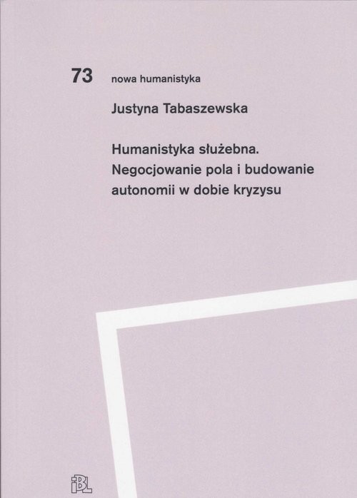 okładka Humanistyka służebna. Negocjowanie pola i budowanie autonomii w dobie kryzysu książka | Tabaszewska Justyna