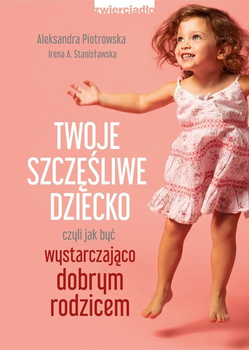 okładka Twoje szczęśliwe dziecko, czyli jak być wystarczająco dobrym rodzicem książka | Aleksandra Piotrowska, Stanisławska IrenaA.