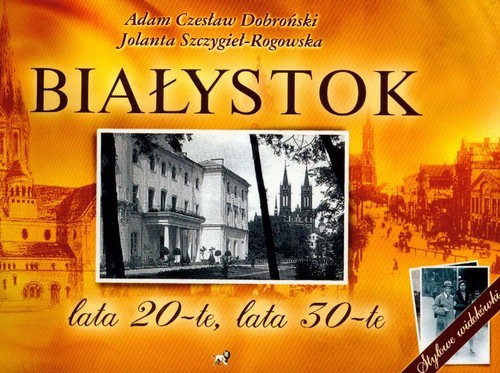 okładka Białystok lata 20-te, lata 30-te książka | Adam Czesław Dobroński, Jolanta Szczygieł-Rogowska