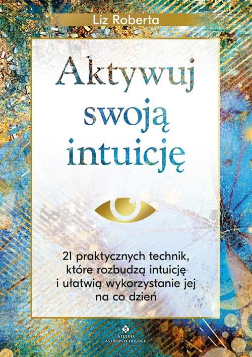 okładka Aktywuj swoją intuicję. 21 praktycznych technik, które rozbudzą intuicję i ułatwią wykorzystanie jej na co dzień książka | Liz Roberta