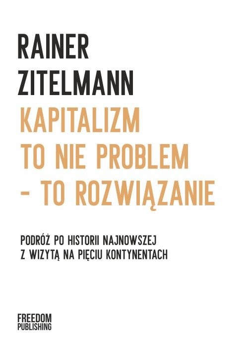 okładka Kapitalizm to nie problem - to rozwiązanie Podróż po historii najnowszej z wizytą na pięciu kontynentach książka | Rainer Zitelmann