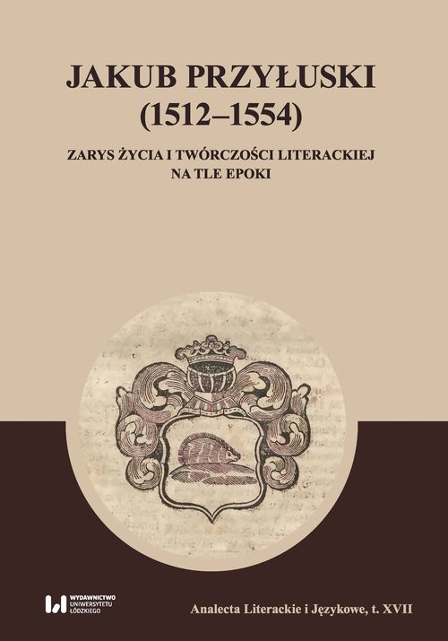 okładka Jakub Przyłuski (1512-1554) Zarys życia i twórczości literackiej na tle epoki książka