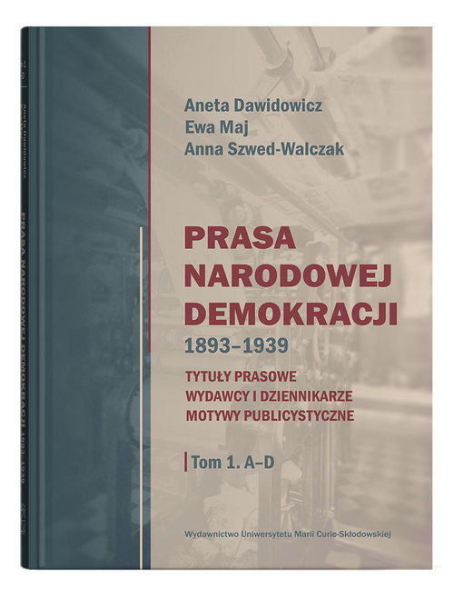 okładka Prasa Narodowej Demokracji 1893-1939. Tytuły prasowe, wydawcy i dziennikarze, motywy publicystyczne. książka | Aneta Dawidowicz, Ewa Maj, Anna Szwed-Walczak