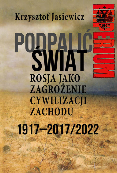okładka Podpalić świat Rosja jako zagrożenie cywilizacji Zachodu Eksperyment bolszewicki 1917-2017/2022 książka | Jasiewicz Krzysztof