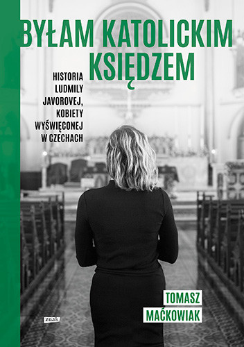 okładka Byłam katolickim księdzem. Historia Ludmiły Javorovej, kobiety wyświęconej w Czechach
 książka | Tomasz Maćkowiak
