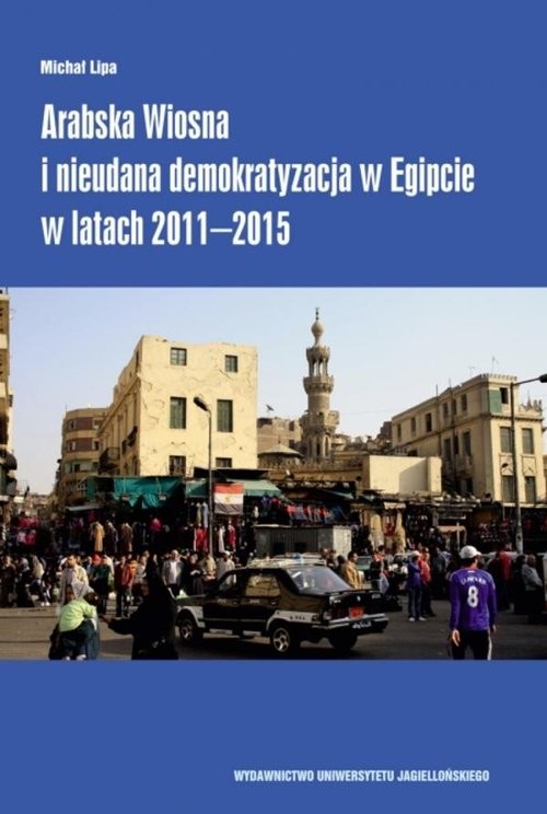 okładka Arabska Wiosna i nieudana demokratyzacja w Egipcie w latach 2011-2015 książka | Michał Lipa