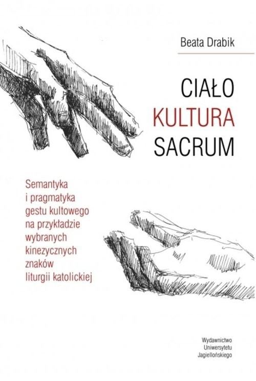 okładka Ciało Kultura Sacrum Semantyka i pragmatyka gestu kultowego na przykładzie wybranych kinezycznych znaków liturgii katolic książka | Beata Drabik