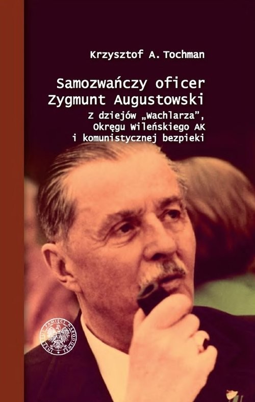 okładka Samozwańczy oficer Zygmunt Augustowski Z dziejów „Wachlarza”, Okręgu Wileńskiego AK i komunistycznej bezpieki książka | Tochman KrzysztofA.