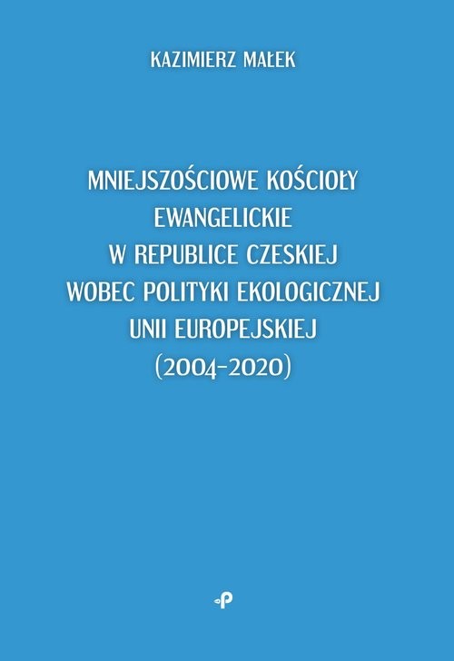 okładka Mniejszościowe kościoły ewangelickie w Republice Czeskiej wobec polityki ekologicznej Unii Europejskiej książka | Kazimierz Małek