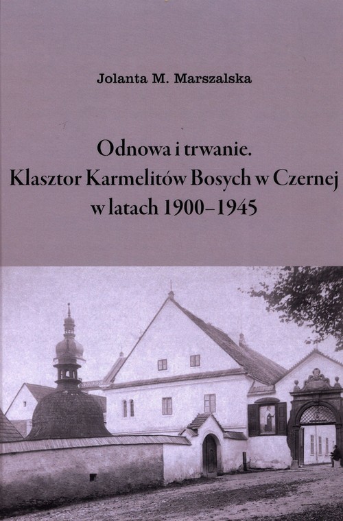 okładka Odnowa i trwanie Klasztor Karmelitów Bosych w Czernej w latach 1900-1945 książka | Marszalska JolantaM.