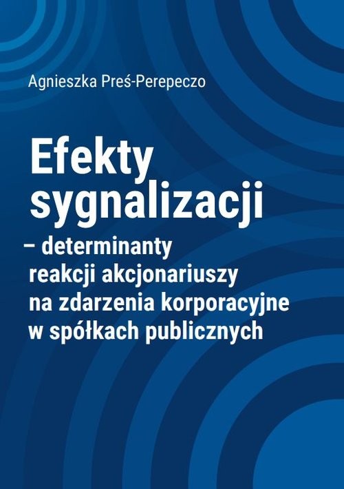 okładka Efekty sygnalizacji determinanty reakcji akcjonariuszy na zdarzenia korporacyjne w spółkach publicznych książka | Agnieszka Preś-Perepeczo