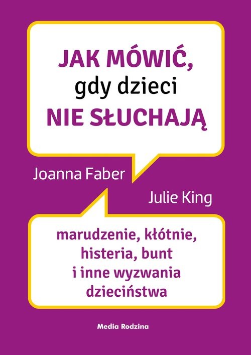 okładka Jak mówić, gdy dzieci nie słuchają Marudzenie, kłótnie, histeria, bunt i inne wyzwania dzieciństwa książka | Joanne Faber, Julie King