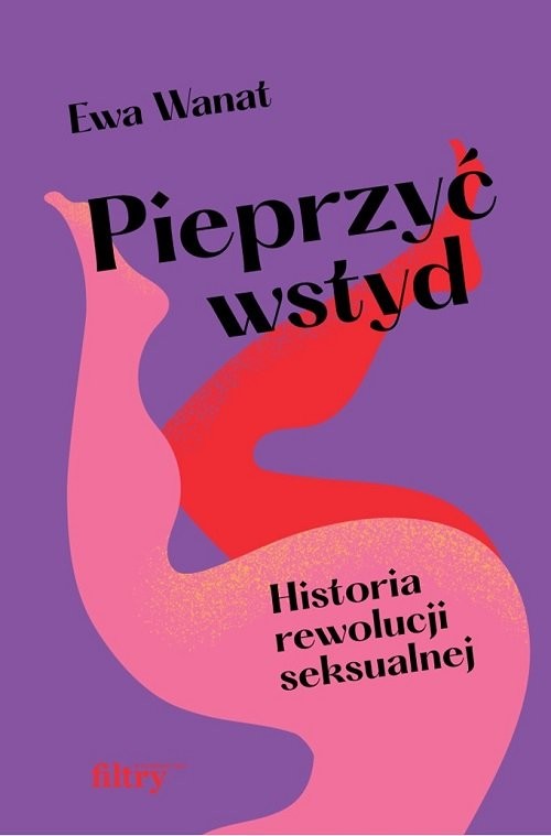okładka Pieprzyć wstyd. Historia rewolucji seksualnej książka | Ewa Wanat