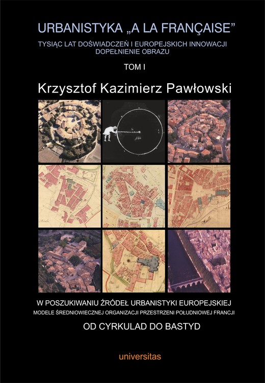 okładka Urbanistyka „à la française”. Tysiąc lat doświadczeń i europejskich innowacji. Dopełnienie obrazu, tom I: W poszukiwaniu źródeł urbanistyki europejskiej. Modele średniowiecznej organizacji przestrzeni południowej Francji. ebook | pdf | Krzysztof Kazimierz Pawłowski