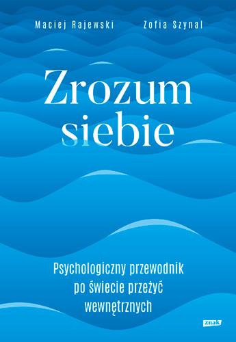 okładka Zrozum siebie. Psychologiczny przewodnik po świecie przeżyć wewnętrznych
 książka | Szynal Zofia, Rajewski Maciej