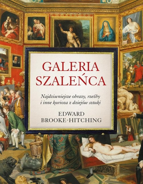 okładka Galeria szaleńca Najdziwniejsze obrazy, rzeźby i inne kurioza z historii sztuki książka | Edward Brooke-Hitching