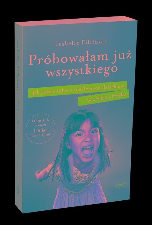 okładka Próbowałam już wszystkiego Jak radzić sobie z niesfornym dzieckiem bez bicia i krzyku książka | Isabelle Filliozat
