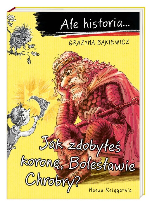 okładka Ale historia… Jak zdobyłeś koronę, Bolesławie Chrobry? książka | Grażyna Bąkiewicz