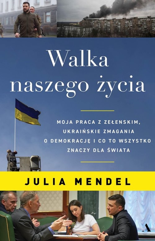okładka Walka naszego życia. Moja praca z Zełenskim, ukraińskie zmagania o demokrację i co to wszystko znaczy dla świata książka | Julia Mendel