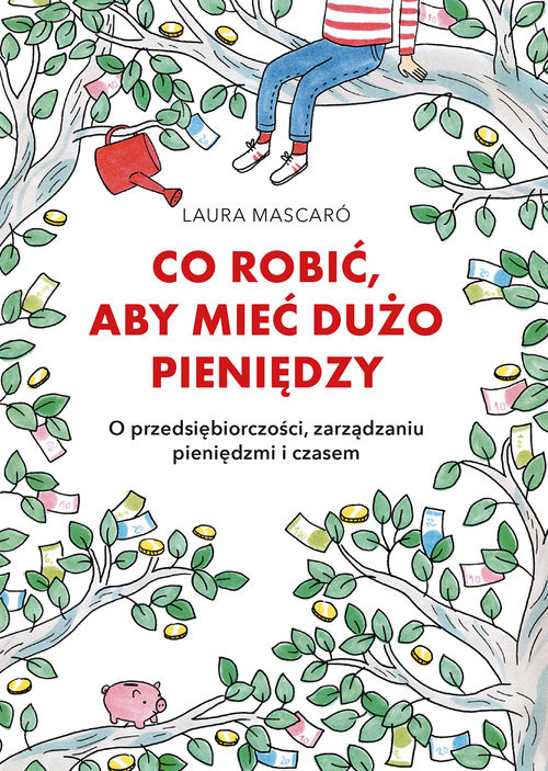 okładka Co robić, aby mieć dużo pieniędzy O przedsiębiorczości, zarządzaniu pieniędzmi i czasem książka | Laura Mascaro