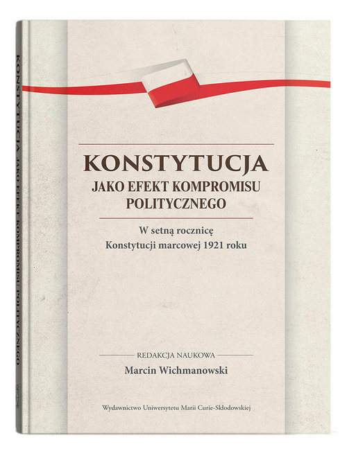 okładka Konstytucja jako efekt kompromisu politycznego. W setną rocznicę Konstytucji marcowej 1921 roku książka | Marcin Wichmanowski