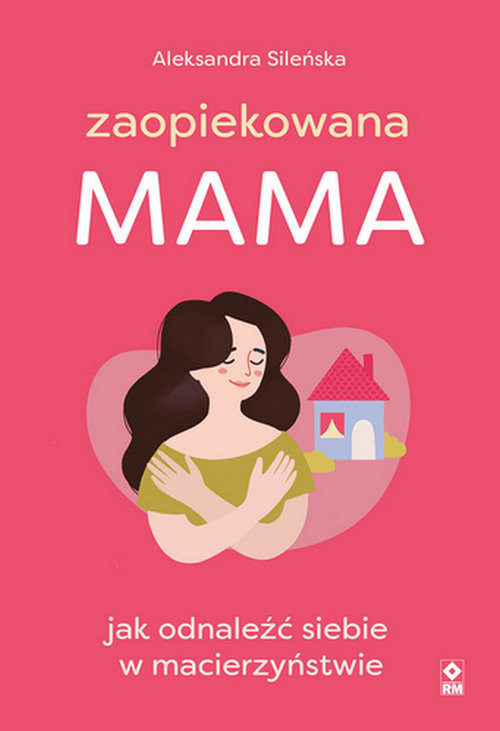 okładka Zaopiekowana mama Jak odnaleźć siebie w macierzyństwie książka | Aleksandra Sileńska