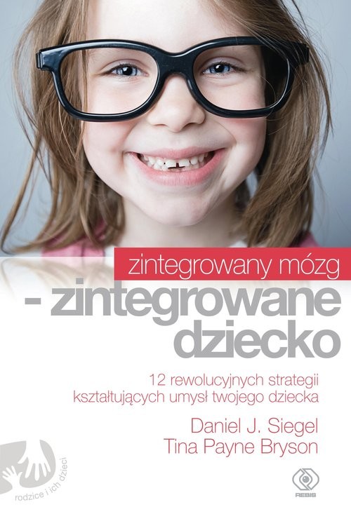 okładka Zintegrowany mózg zintegrowane dziecko książka | Siegel DanielJ., Tina Payne Bryson