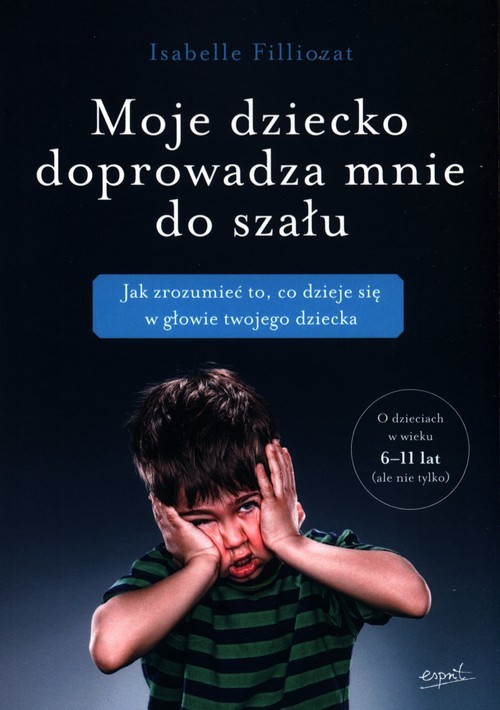 okładka Moje dziecko doprowadza mnie do szału Jak zrozumieć to, co dzieje się w głowie twojego dziecka książka | Isabelle Filliozat